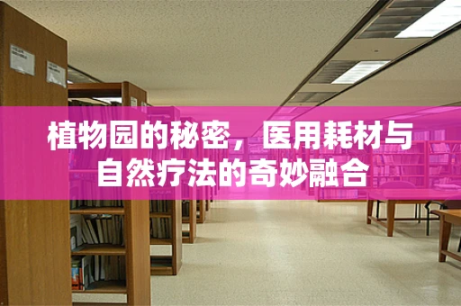 植物园的秘密，医用耗材与自然疗法的奇妙融合