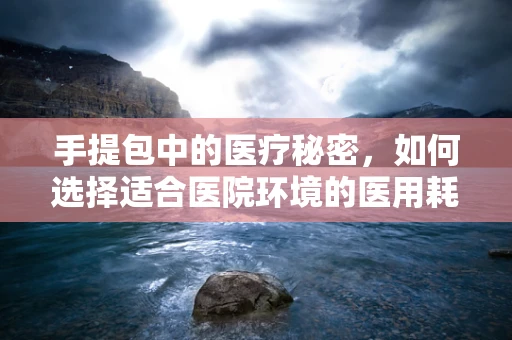 手提包中的医疗秘密，如何选择适合医院环境的医用耗材携带包？