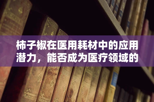 柿子椒在医用耗材中的应用潜力，能否成为医疗领域的‘新星’？