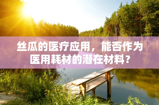 丝瓜的医疗应用，能否作为医用耗材的潜在材料？
