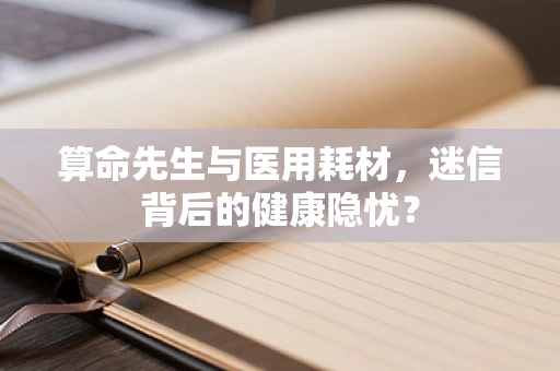 算命先生与医用耗材，迷信背后的健康隐忧？