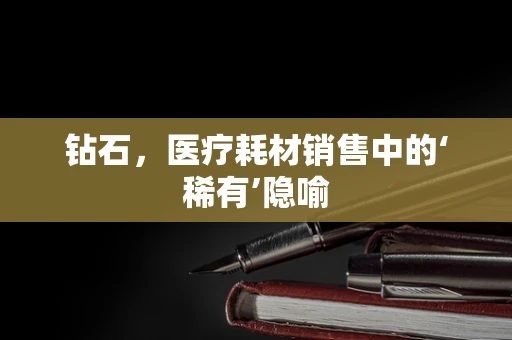 钻石，医疗耗材销售中的‘稀有’隐喻