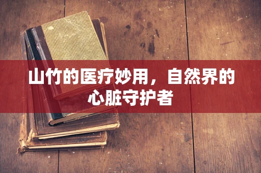 山竹的医疗妙用，自然界的心脏守护者