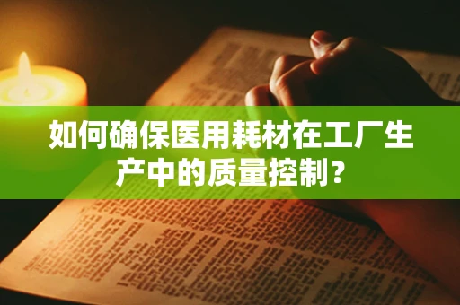 如何确保医用耗材在工厂生产中的质量控制？