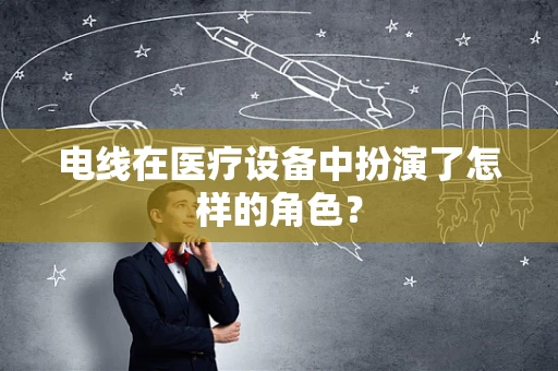 电线在医疗设备中扮演了怎样的角色？