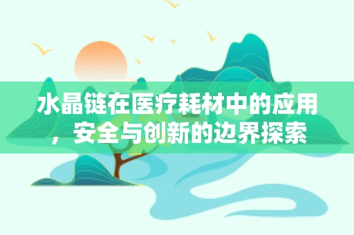 水晶链在医疗耗材中的应用，安全与创新的边界探索