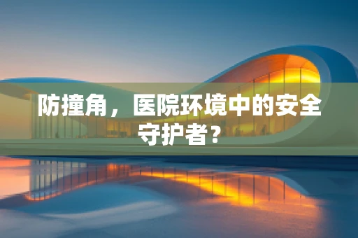 防撞角，医院环境中的安全守护者？