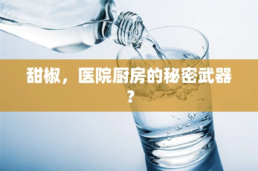 甜椒，医院厨房的秘密武器？