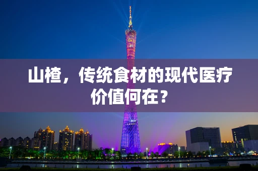山楂，传统食材的现代医疗价值何在？