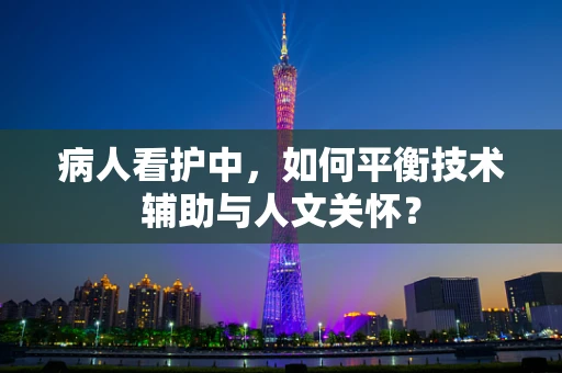 病人看护中，如何平衡技术辅助与人文关怀？