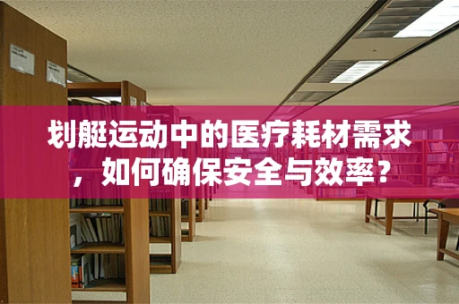 划艇运动中的医疗耗材需求，如何确保安全与效率？