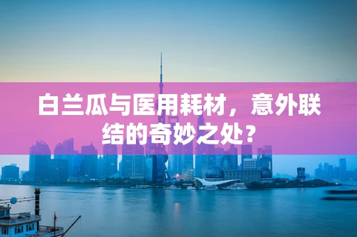 白兰瓜与医用耗材，意外联结的奇妙之处？