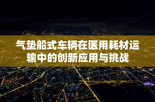 气垫船式车辆在医用耗材运输中的创新应用与挑战