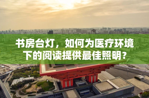 书房台灯，如何为医疗环境下的阅读提供最佳照明？