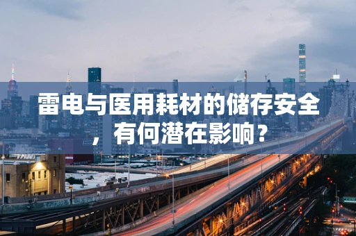 雷电与医用耗材的储存安全，有何潜在影响？