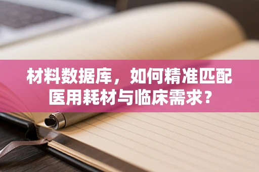 材料数据库，如何精准匹配医用耗材与临床需求？