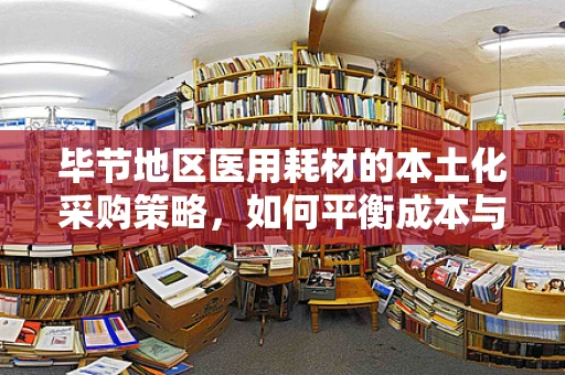 毕节地区医用耗材的本土化采购策略，如何平衡成本与质量？