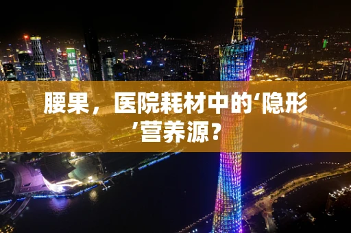 腰果，医院耗材中的‘隐形’营养源？