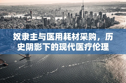 奴隶主与医用耗材采购，历史阴影下的现代医疗伦理