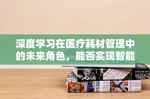 深度学习在医疗耗材管理中的未来角色，能否实现智能库存预测？