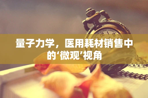 量子力学，医用耗材销售中的‘微观’视角
