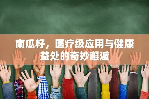 南瓜籽，医疗级应用与健康益处的奇妙邂逅