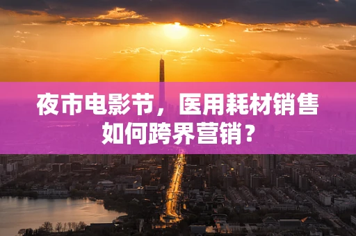 夜市电影节，医用耗材销售如何跨界营销？