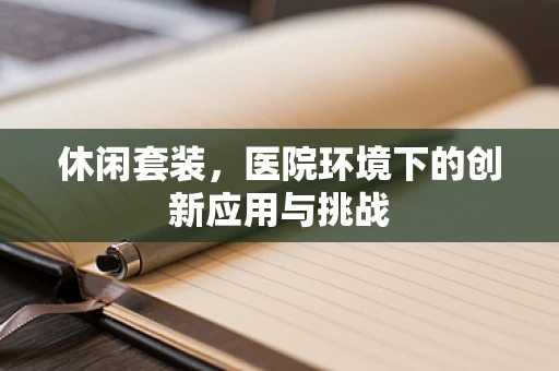 休闲套装，医院环境下的创新应用与挑战