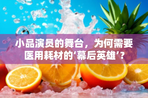 小品演员的舞台，为何需要医用耗材的‘幕后英雄’？