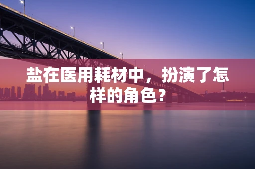 盐在医用耗材中，扮演了怎样的角色？