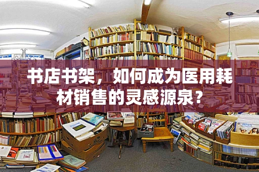 书店书架，如何成为医用耗材销售的灵感源泉？