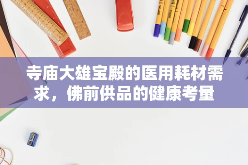 寺庙大雄宝殿的医用耗材需求，佛前供品的健康考量