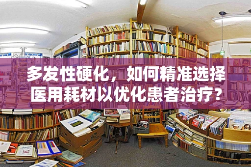 多发性硬化，如何精准选择医用耗材以优化患者治疗？