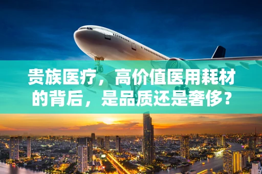 贵族医疗，高价值医用耗材的背后，是品质还是奢侈？