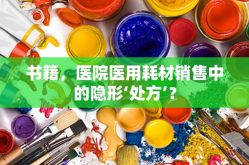 书籍，医院医用耗材销售中的隐形‘处方’？
