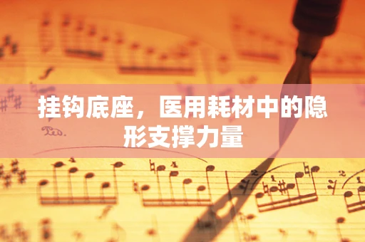 挂钩底座，医用耗材中的隐形支撑力量