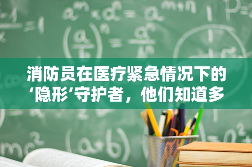 消防员在医疗紧急情况下的‘隐形’守护者，他们知道多少？
