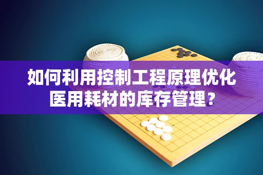 如何利用控制工程原理优化医用耗材的库存管理？
