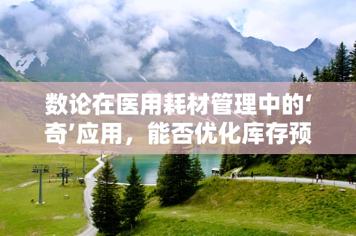 数论在医用耗材管理中的‘奇’应用，能否优化库存预测？