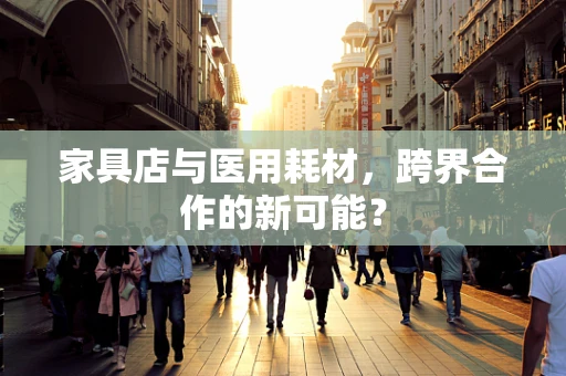 家具店与医用耗材，跨界合作的新可能？