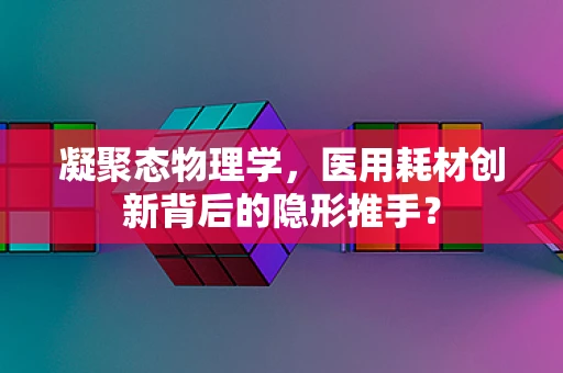 凝聚态物理学，医用耗材创新背后的隐形推手？