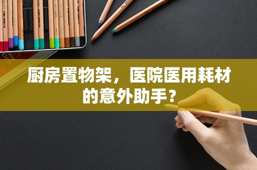 厨房置物架，医院医用耗材的意外助手？