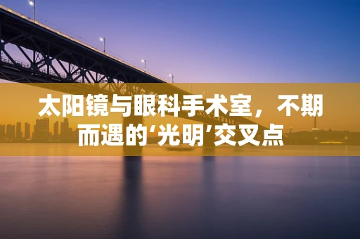 太阳镜与眼科手术室，不期而遇的‘光明’交叉点