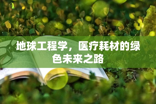 地球工程学，医疗耗材的绿色未来之路