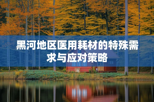 黑河地区医用耗材的特殊需求与应对策略