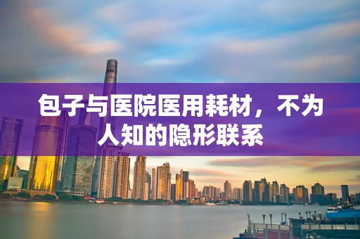包子与医院医用耗材，不为人知的隐形联系