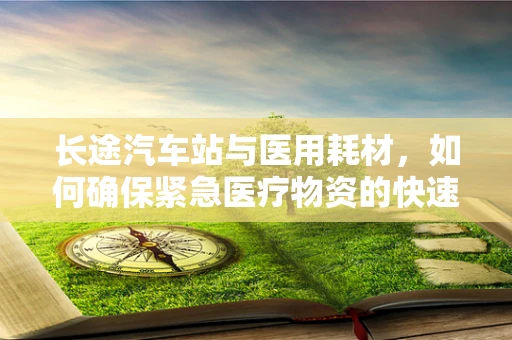 长途汽车站与医用耗材，如何确保紧急医疗物资的快速运输？