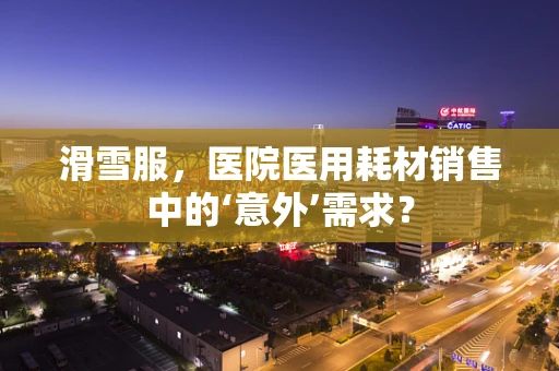 滑雪服，医院医用耗材销售中的‘意外’需求？