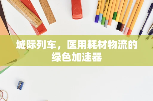 城际列车，医用耗材物流的绿色加速器