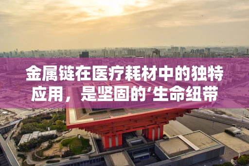 金属链在医疗耗材中的独特应用，是坚固的‘生命纽带’还是创新的‘手术助手’？